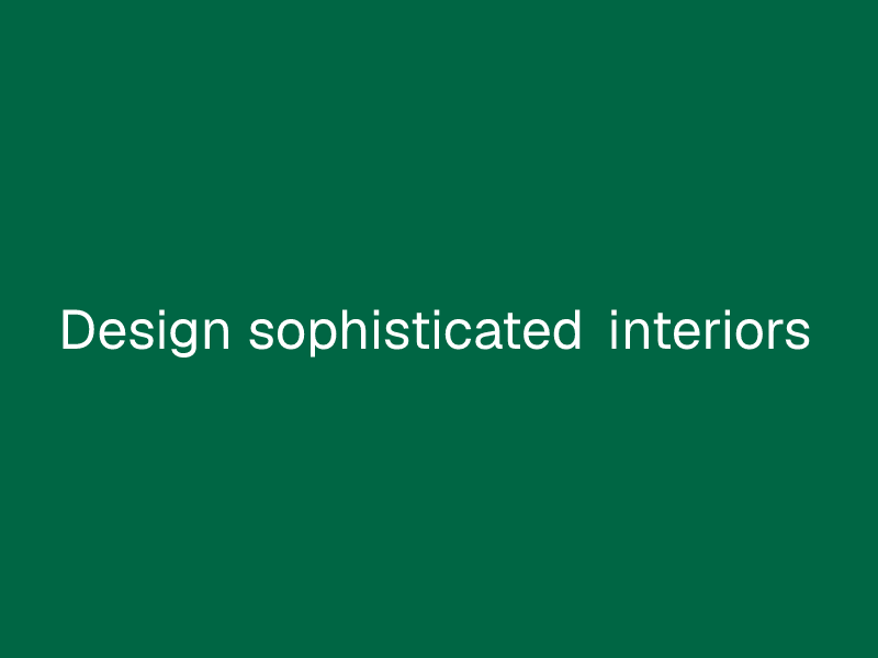 Design sophisticated interiors